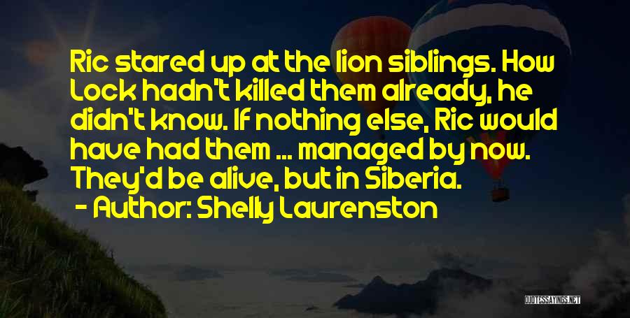 Shelly Laurenston Quotes: Ric Stared Up At The Lion Siblings. How Lock Hadn't Killed Them Already, He Didn't Know. If Nothing Else, Ric