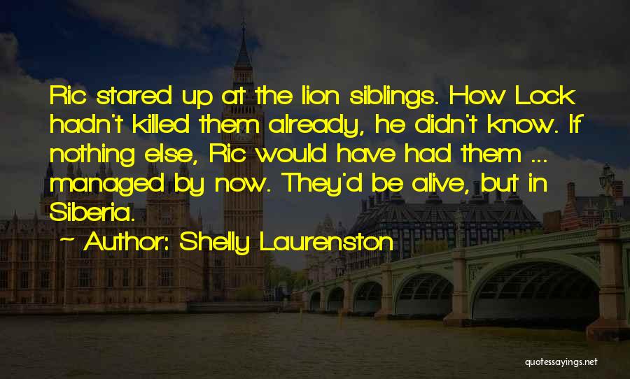 Shelly Laurenston Quotes: Ric Stared Up At The Lion Siblings. How Lock Hadn't Killed Them Already, He Didn't Know. If Nothing Else, Ric
