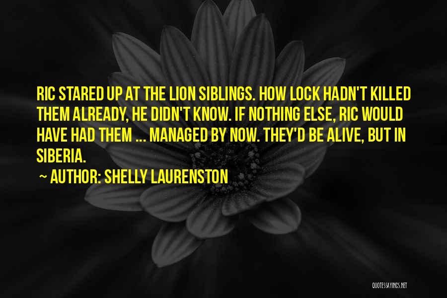Shelly Laurenston Quotes: Ric Stared Up At The Lion Siblings. How Lock Hadn't Killed Them Already, He Didn't Know. If Nothing Else, Ric