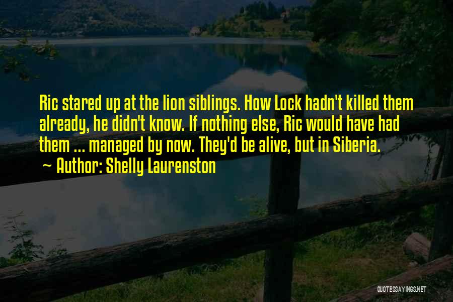 Shelly Laurenston Quotes: Ric Stared Up At The Lion Siblings. How Lock Hadn't Killed Them Already, He Didn't Know. If Nothing Else, Ric