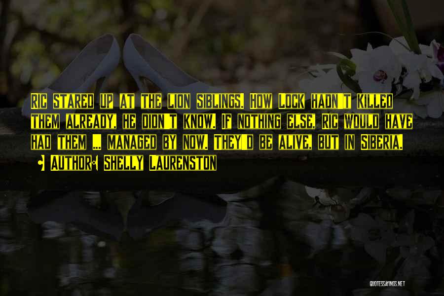 Shelly Laurenston Quotes: Ric Stared Up At The Lion Siblings. How Lock Hadn't Killed Them Already, He Didn't Know. If Nothing Else, Ric