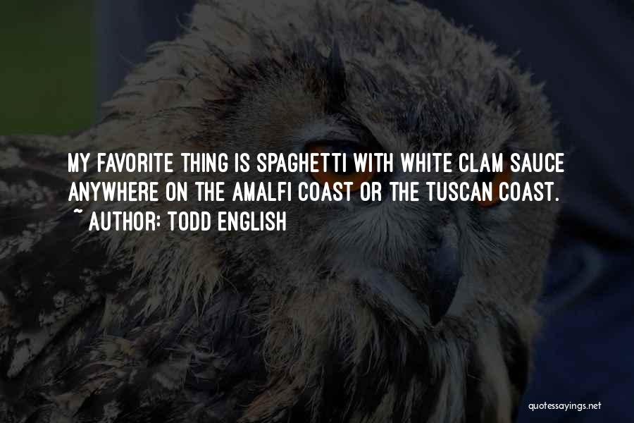 Todd English Quotes: My Favorite Thing Is Spaghetti With White Clam Sauce Anywhere On The Amalfi Coast Or The Tuscan Coast.