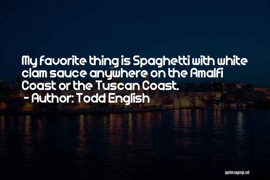 Todd English Quotes: My Favorite Thing Is Spaghetti With White Clam Sauce Anywhere On The Amalfi Coast Or The Tuscan Coast.