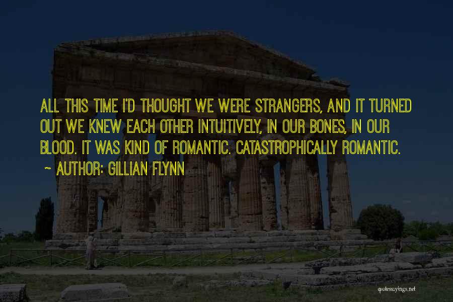 Gillian Flynn Quotes: All This Time I'd Thought We Were Strangers, And It Turned Out We Knew Each Other Intuitively, In Our Bones,