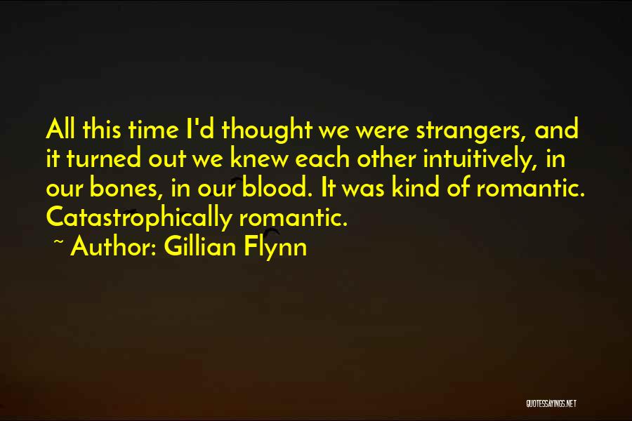 Gillian Flynn Quotes: All This Time I'd Thought We Were Strangers, And It Turned Out We Knew Each Other Intuitively, In Our Bones,