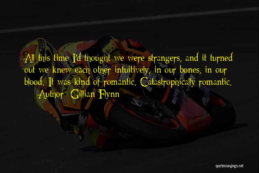Gillian Flynn Quotes: All This Time I'd Thought We Were Strangers, And It Turned Out We Knew Each Other Intuitively, In Our Bones,
