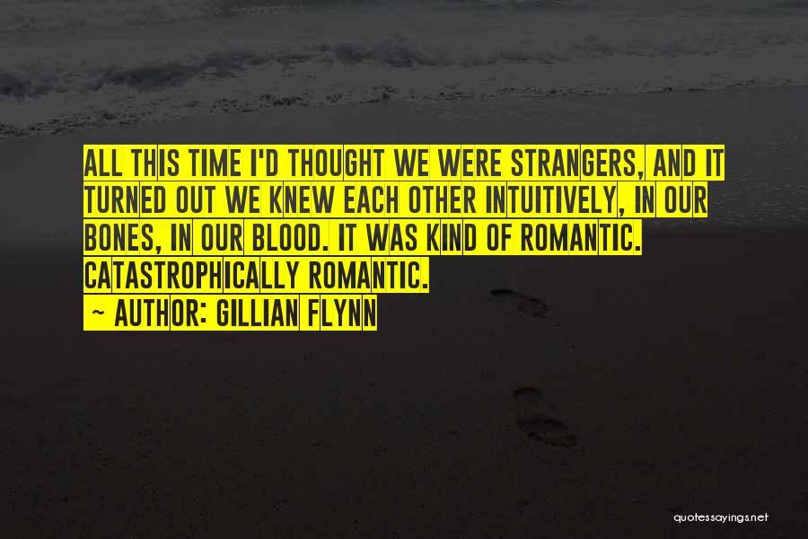 Gillian Flynn Quotes: All This Time I'd Thought We Were Strangers, And It Turned Out We Knew Each Other Intuitively, In Our Bones,