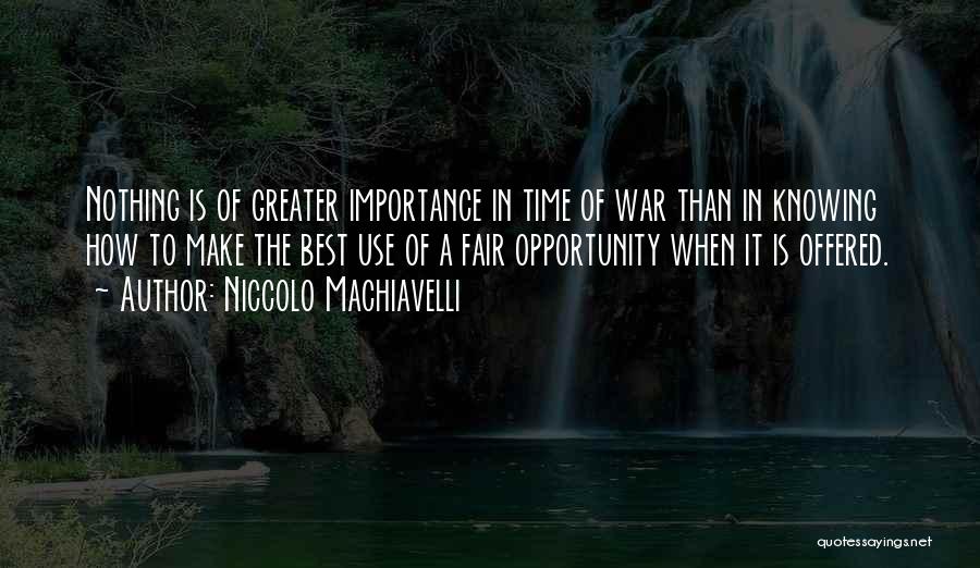 Niccolo Machiavelli Quotes: Nothing Is Of Greater Importance In Time Of War Than In Knowing How To Make The Best Use Of A