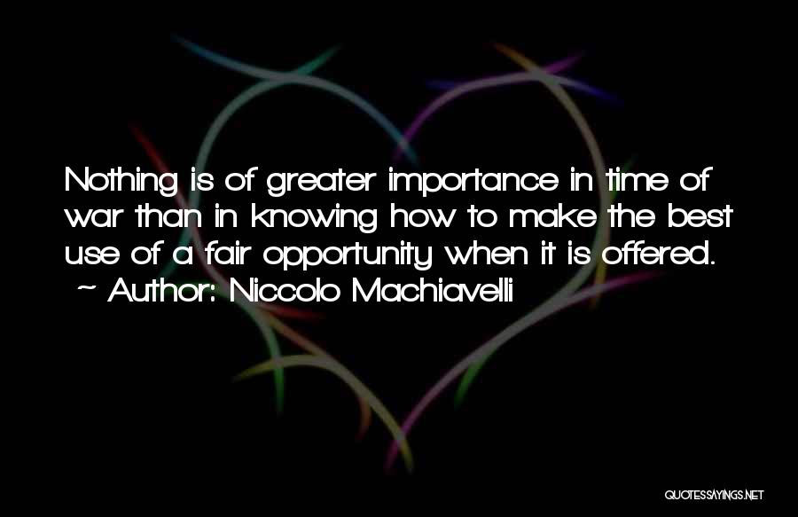 Niccolo Machiavelli Quotes: Nothing Is Of Greater Importance In Time Of War Than In Knowing How To Make The Best Use Of A