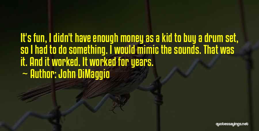 John DiMaggio Quotes: It's Fun, I Didn't Have Enough Money As A Kid To Buy A Drum Set, So I Had To Do