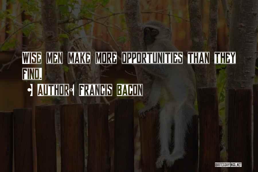 Francis Bacon Quotes: Wise Men Make More Opportunities Than They Find.