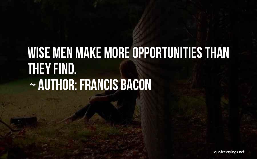 Francis Bacon Quotes: Wise Men Make More Opportunities Than They Find.