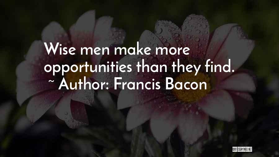 Francis Bacon Quotes: Wise Men Make More Opportunities Than They Find.