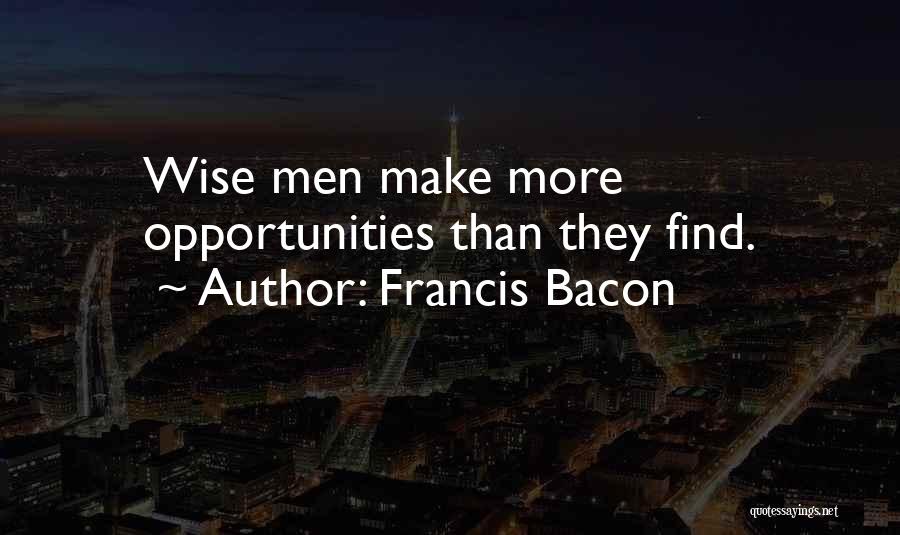 Francis Bacon Quotes: Wise Men Make More Opportunities Than They Find.