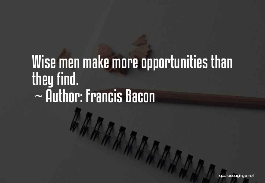 Francis Bacon Quotes: Wise Men Make More Opportunities Than They Find.
