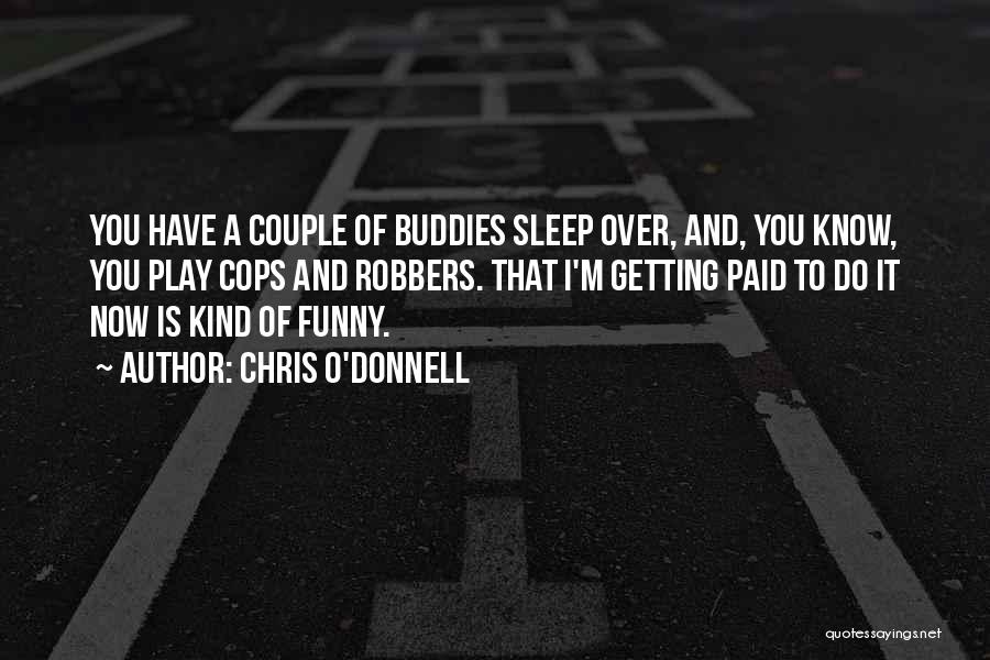 Chris O'Donnell Quotes: You Have A Couple Of Buddies Sleep Over, And, You Know, You Play Cops And Robbers. That I'm Getting Paid