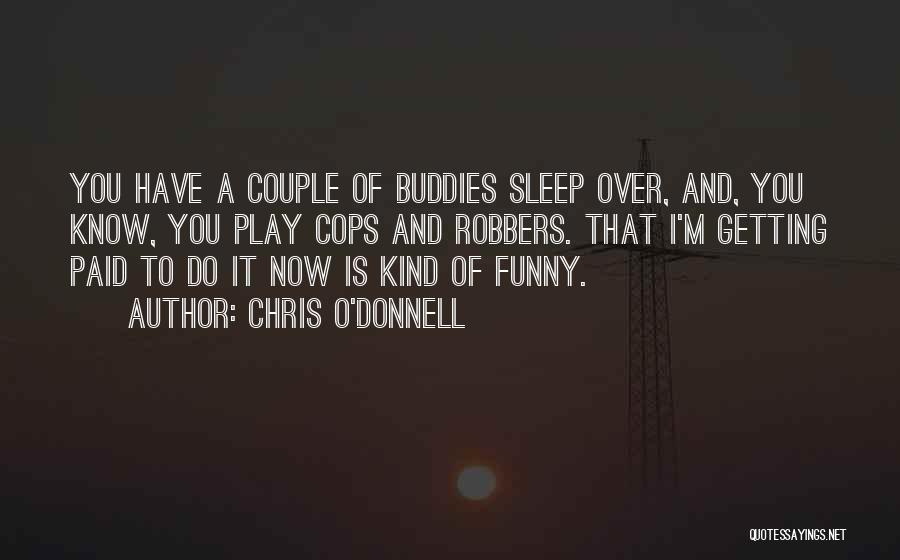 Chris O'Donnell Quotes: You Have A Couple Of Buddies Sleep Over, And, You Know, You Play Cops And Robbers. That I'm Getting Paid