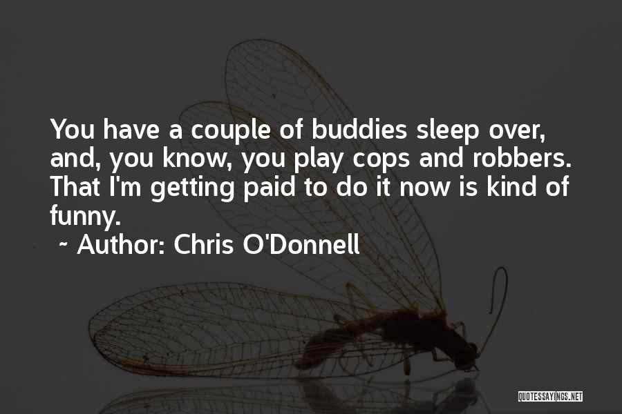 Chris O'Donnell Quotes: You Have A Couple Of Buddies Sleep Over, And, You Know, You Play Cops And Robbers. That I'm Getting Paid