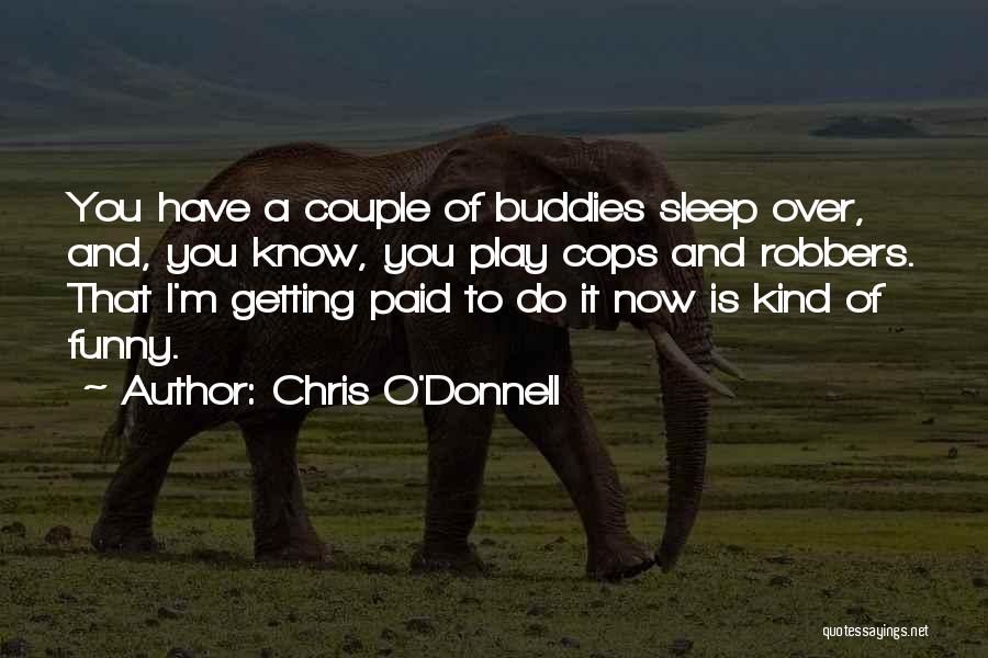 Chris O'Donnell Quotes: You Have A Couple Of Buddies Sleep Over, And, You Know, You Play Cops And Robbers. That I'm Getting Paid