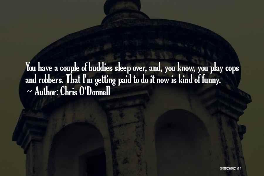 Chris O'Donnell Quotes: You Have A Couple Of Buddies Sleep Over, And, You Know, You Play Cops And Robbers. That I'm Getting Paid