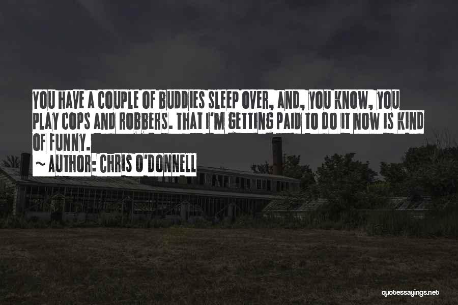 Chris O'Donnell Quotes: You Have A Couple Of Buddies Sleep Over, And, You Know, You Play Cops And Robbers. That I'm Getting Paid