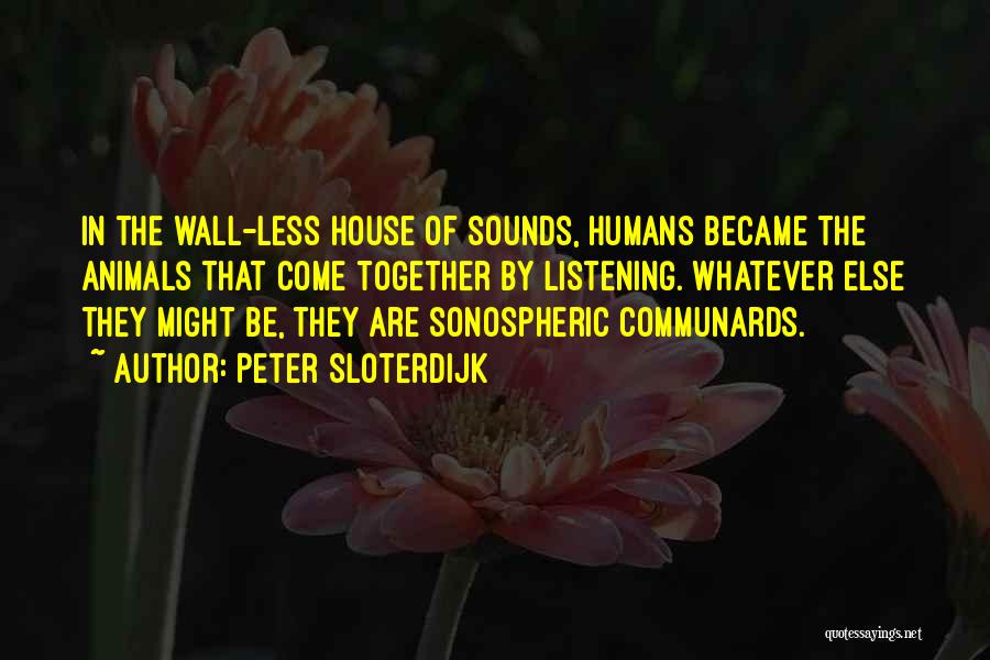 Peter Sloterdijk Quotes: In The Wall-less House Of Sounds, Humans Became The Animals That Come Together By Listening. Whatever Else They Might Be,