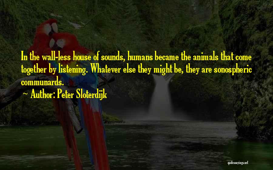 Peter Sloterdijk Quotes: In The Wall-less House Of Sounds, Humans Became The Animals That Come Together By Listening. Whatever Else They Might Be,