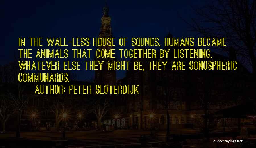 Peter Sloterdijk Quotes: In The Wall-less House Of Sounds, Humans Became The Animals That Come Together By Listening. Whatever Else They Might Be,