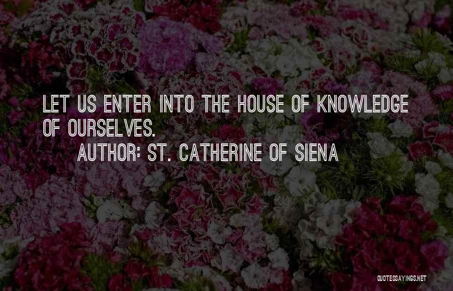 St. Catherine Of Siena Quotes: Let Us Enter Into The House Of Knowledge Of Ourselves.