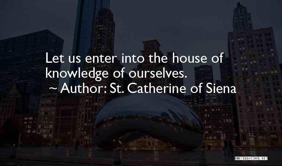 St. Catherine Of Siena Quotes: Let Us Enter Into The House Of Knowledge Of Ourselves.