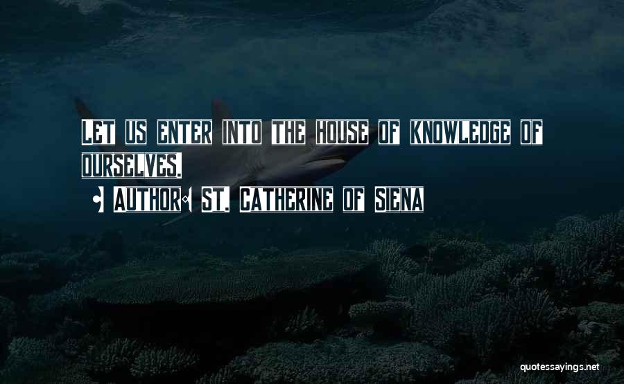 St. Catherine Of Siena Quotes: Let Us Enter Into The House Of Knowledge Of Ourselves.