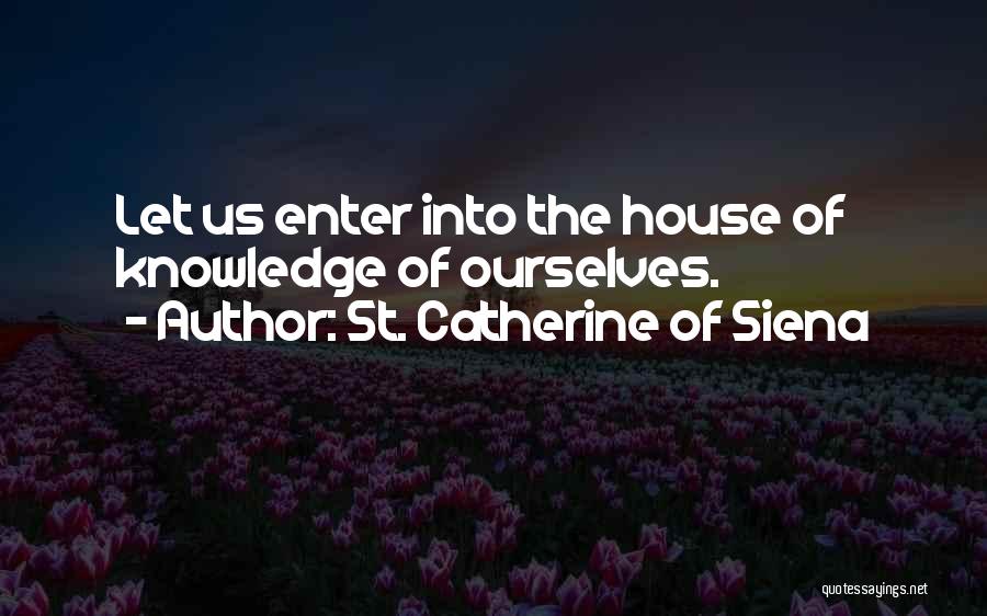 St. Catherine Of Siena Quotes: Let Us Enter Into The House Of Knowledge Of Ourselves.
