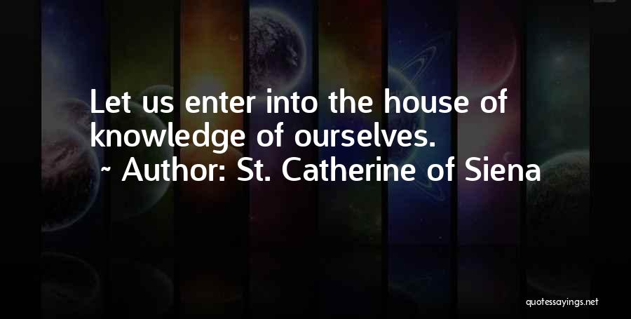 St. Catherine Of Siena Quotes: Let Us Enter Into The House Of Knowledge Of Ourselves.