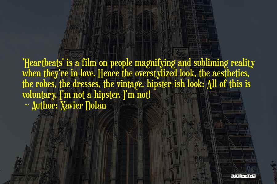 Xavier Dolan Quotes: 'heartbeats' Is A Film On People Magnifying And Subliming Reality When They're In Love. Hence The Overstylized Look, The Aesthetics,