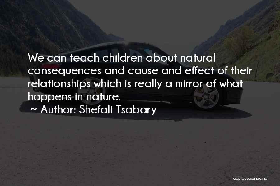Shefali Tsabary Quotes: We Can Teach Children About Natural Consequences And Cause And Effect Of Their Relationships Which Is Really A Mirror Of