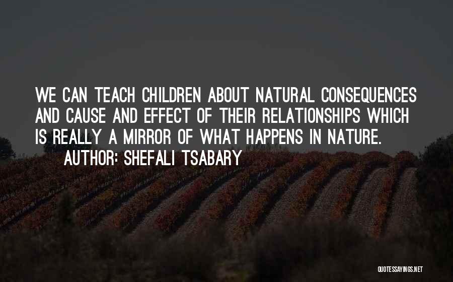 Shefali Tsabary Quotes: We Can Teach Children About Natural Consequences And Cause And Effect Of Their Relationships Which Is Really A Mirror Of