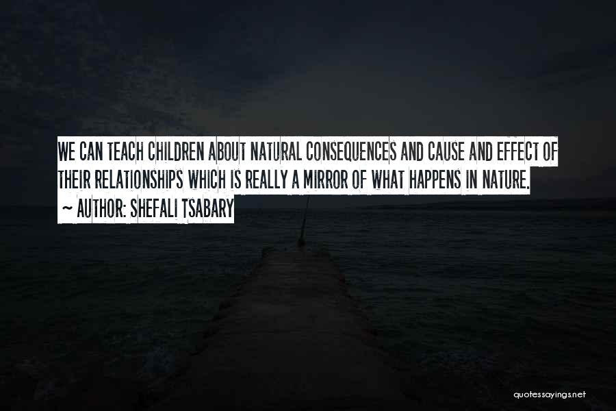 Shefali Tsabary Quotes: We Can Teach Children About Natural Consequences And Cause And Effect Of Their Relationships Which Is Really A Mirror Of