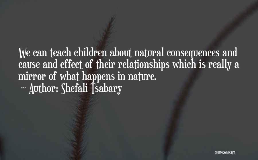 Shefali Tsabary Quotes: We Can Teach Children About Natural Consequences And Cause And Effect Of Their Relationships Which Is Really A Mirror Of