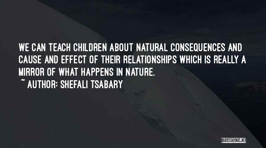 Shefali Tsabary Quotes: We Can Teach Children About Natural Consequences And Cause And Effect Of Their Relationships Which Is Really A Mirror Of