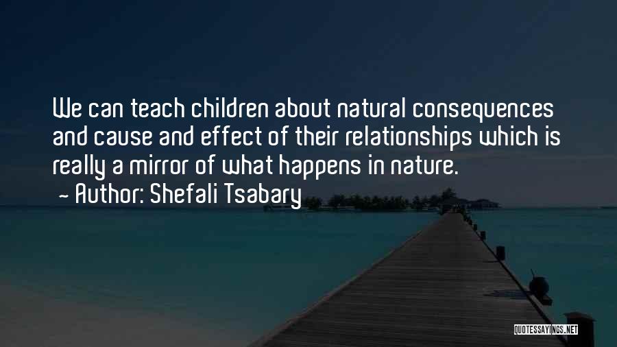 Shefali Tsabary Quotes: We Can Teach Children About Natural Consequences And Cause And Effect Of Their Relationships Which Is Really A Mirror Of