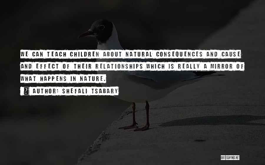 Shefali Tsabary Quotes: We Can Teach Children About Natural Consequences And Cause And Effect Of Their Relationships Which Is Really A Mirror Of