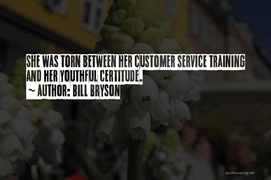 Bill Bryson Quotes: She Was Torn Between Her Customer Service Training And Her Youthful Certitude.