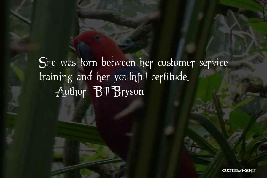Bill Bryson Quotes: She Was Torn Between Her Customer Service Training And Her Youthful Certitude.