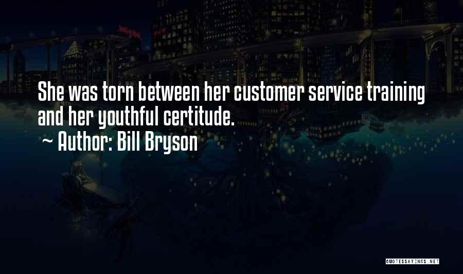 Bill Bryson Quotes: She Was Torn Between Her Customer Service Training And Her Youthful Certitude.