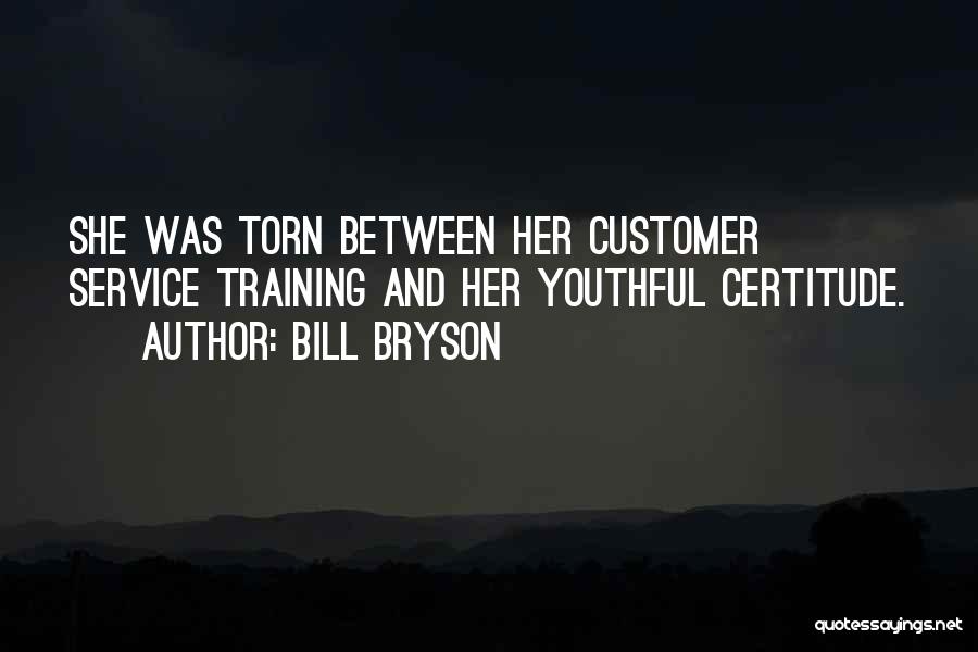 Bill Bryson Quotes: She Was Torn Between Her Customer Service Training And Her Youthful Certitude.