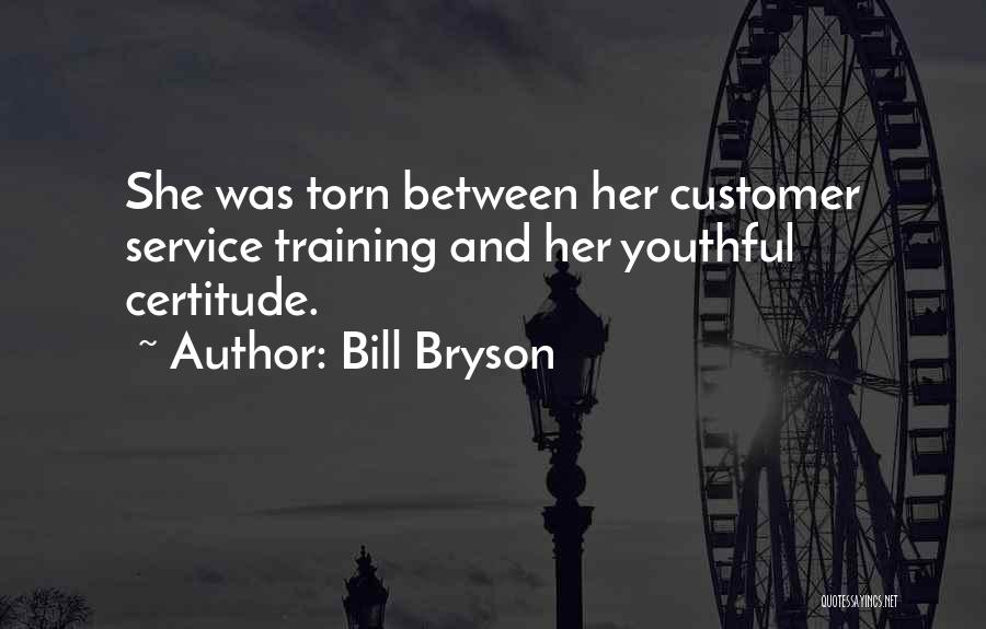 Bill Bryson Quotes: She Was Torn Between Her Customer Service Training And Her Youthful Certitude.