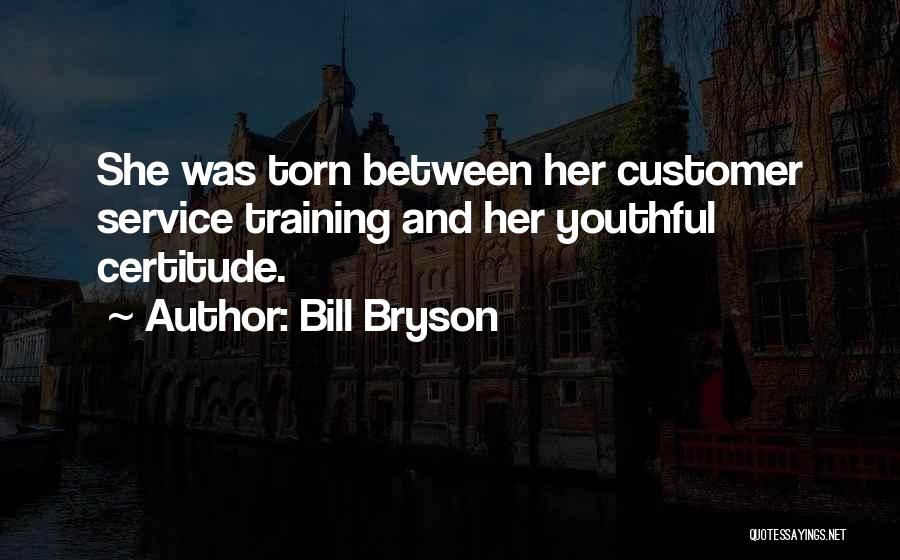 Bill Bryson Quotes: She Was Torn Between Her Customer Service Training And Her Youthful Certitude.