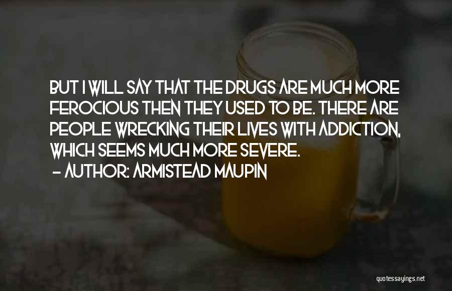 Armistead Maupin Quotes: But I Will Say That The Drugs Are Much More Ferocious Then They Used To Be. There Are People Wrecking