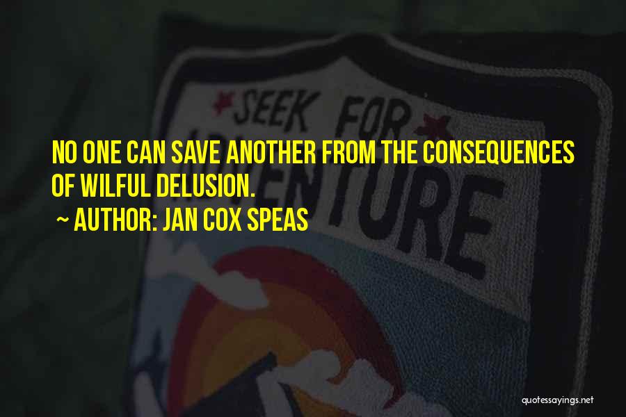 Jan Cox Speas Quotes: No One Can Save Another From The Consequences Of Wilful Delusion.