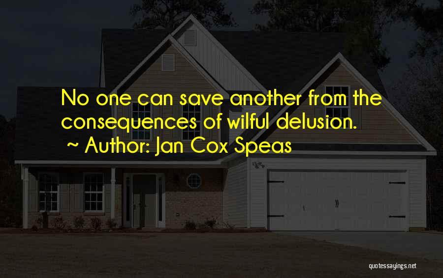 Jan Cox Speas Quotes: No One Can Save Another From The Consequences Of Wilful Delusion.